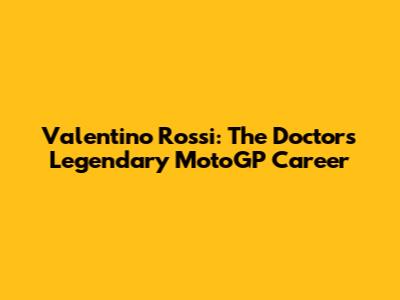 Valentino Rossi: The Doctor's Legendary MotoGP Career