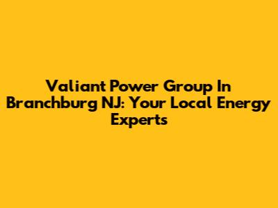 Valiant Power Group In Branchburg NJ: Your Local Energy Experts