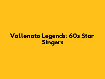 Vallenato Legends: 60s Star Singers