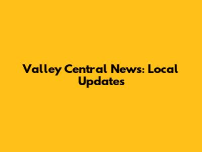 Valley Central News: Local Updates
