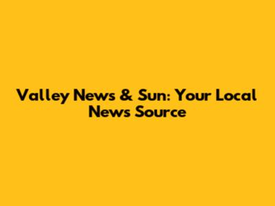 Valley News & Sun: Your Local News Source