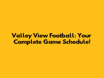 Valley View Football: Your Complete Game Schedule!