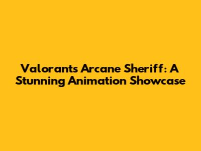Valorant's Arcane Sheriff: A Stunning Animation Showcase
