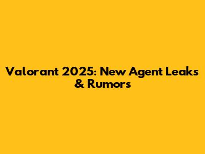 Valorant 2025: New Agent Leaks & Rumors