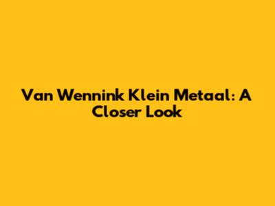 Van Wennink Klein Metaal: A Closer Look