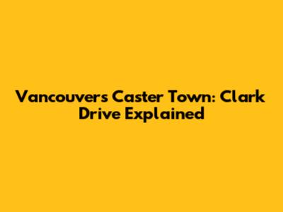 Vancouver's Caster Town: Clark Drive Explained