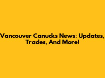 Vancouver Canucks News: Updates, Trades, And More!