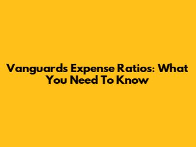 Vanguard's Expense Ratios: What You Need To Know