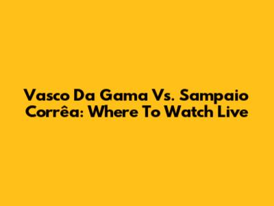Vasco Da Gama Vs. Sampaio Corrêa: Where To Watch Live