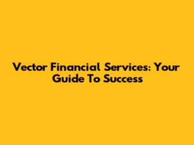 Vector Financial Services: Your Guide To Success