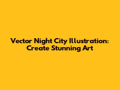 Vector Night City Illustration: Create Stunning Art