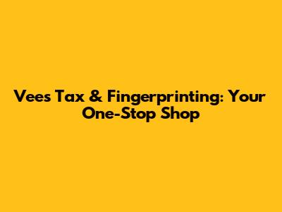 Vee's Tax & Fingerprinting: Your One-Stop Shop