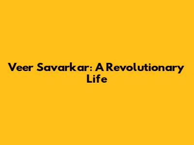 Veer Savarkar: A Revolutionary Life