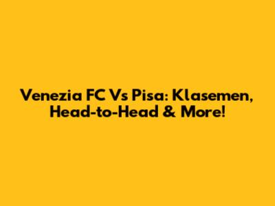 Venezia FC Vs Pisa: Klasemen, Head-to-Head & More!