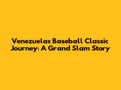 Venezuela's Baseball Classic Journey: A Grand Slam Story