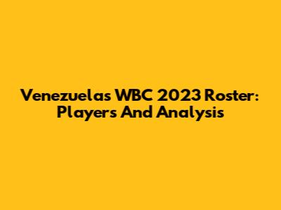Venezuela's WBC 2023 Roster: Players And Analysis
