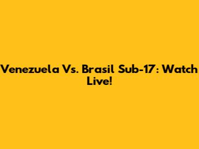 Venezuela Vs. Brasil Sub-17: Watch Live!
