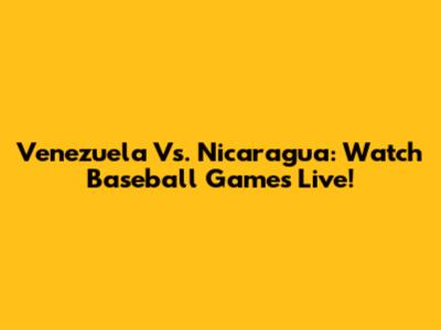 Venezuela Vs. Nicaragua: Watch Baseball Games Live!