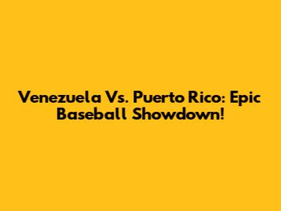 Venezuela Vs. Puerto Rico: Epic Baseball Showdown!