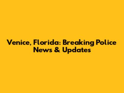 Venice, Florida: Breaking Police News & Updates