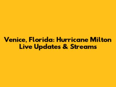 Venice, Florida: Hurricane Milton Live Updates & Streams