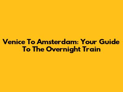 Venice To Amsterdam: Your Guide To The Overnight Train