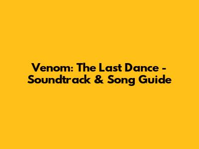 Venom: The Last Dance - Soundtrack & Song Guide