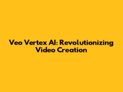 Veo Vertex AI: Revolutionizing Video Creation