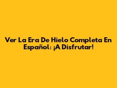 Ver 'La Era De Hielo' Completa En Español: ¡A Disfrutar!