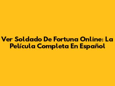 Ver 'Soldado De Fortuna' Online: La Película Completa En Español