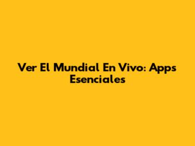 Ver El Mundial En Vivo: Apps Esenciales