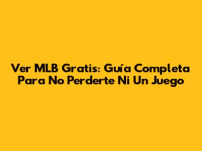 Ver MLB Gratis: Guía Completa Para No Perderte Ni Un Juego