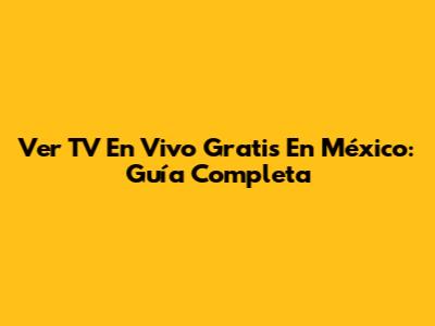 Ver TV En Vivo Gratis En México: Guía Completa