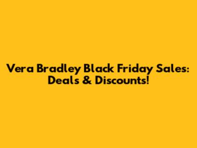 Vera Bradley Black Friday Sales: Deals & Discounts!