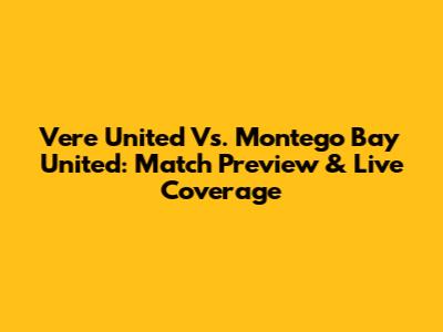Vere United Vs. Montego Bay United: Match Preview & Live Coverage