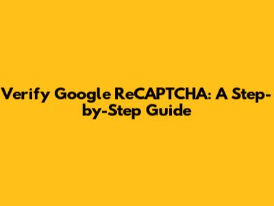 Verify Google ReCAPTCHA: A Step-by-Step Guide