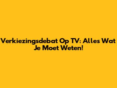 Verkiezingsdebat Op TV: Alles Wat Je Moet Weten!