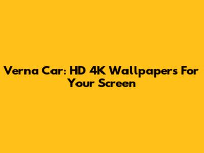 Verna Car: HD 4K Wallpapers For Your Screen