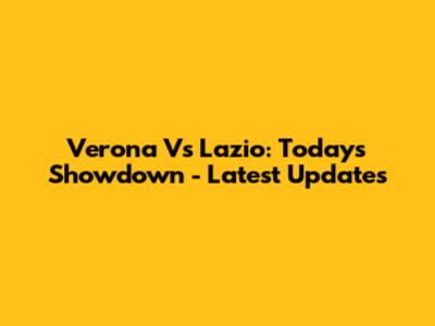 Verona Vs Lazio: Today's Showdown - Latest Updates