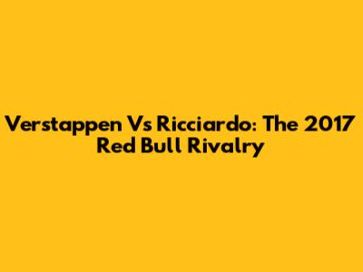 Verstappen Vs Ricciardo: The 2017 Red Bull Rivalry