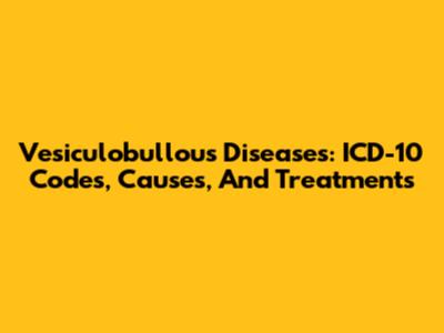 Vesiculobullous Diseases: ICD-10 Codes, Causes, And Treatments