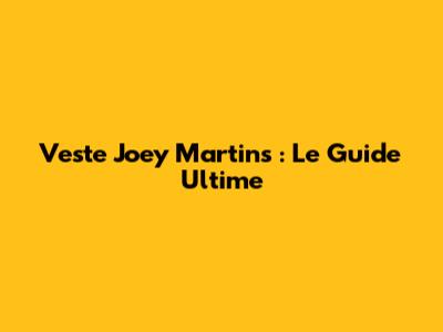 Veste Joey Martins : Le Guide Ultime