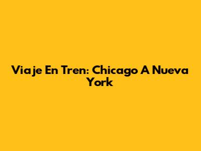 Viaje En Tren: Chicago A Nueva York