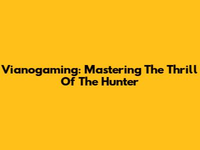 Vianogaming: Mastering The Thrill Of The Hunter