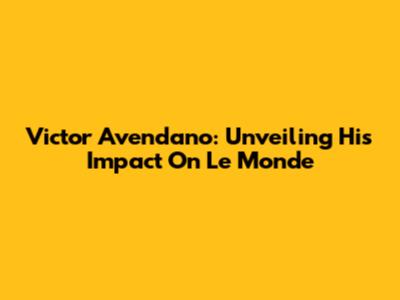 Victor Avendano: Unveiling His Impact On Le Monde