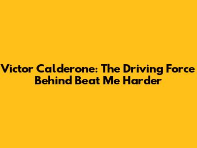 Victor Calderone: The Driving Force Behind "Beat Me Harder"