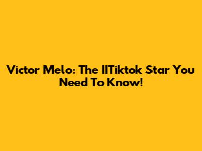 Victor Melo: The IITiktok Star You Need To Know!