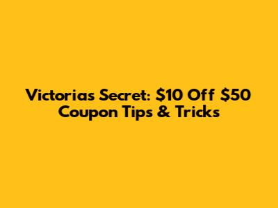 Victoria's Secret: $10 Off $50 Coupon Tips & Tricks