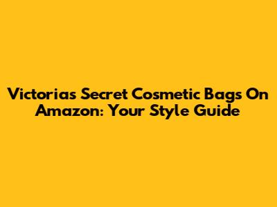 Victoria's Secret Cosmetic Bags On Amazon: Your Style Guide