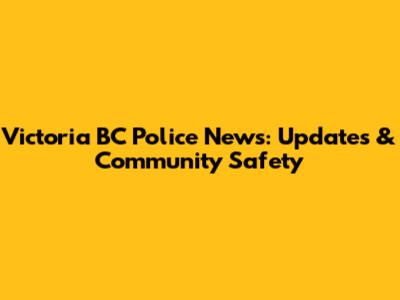 Victoria BC Police News: Updates & Community Safety